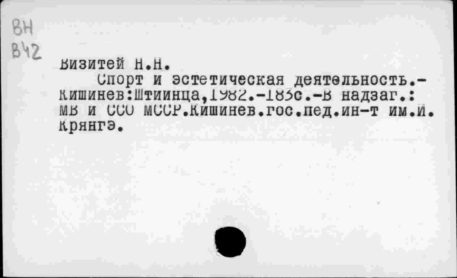 ﻿вн
№
визитей и.и.
Спорт и эстетическая деятельность.-кишинев:штиинца,1^вг.-1в^>с.-в надзаг.: мв и сии мисв.кишинев.гос.пед.ин-т им.и крянгэ.